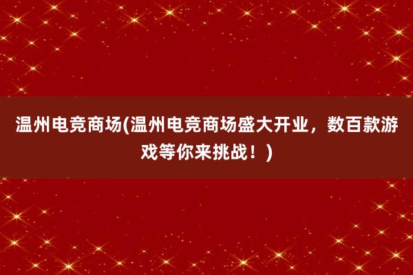 温州电竞商场(温州电竞商场盛大开业，数百款游戏等你来挑战！)