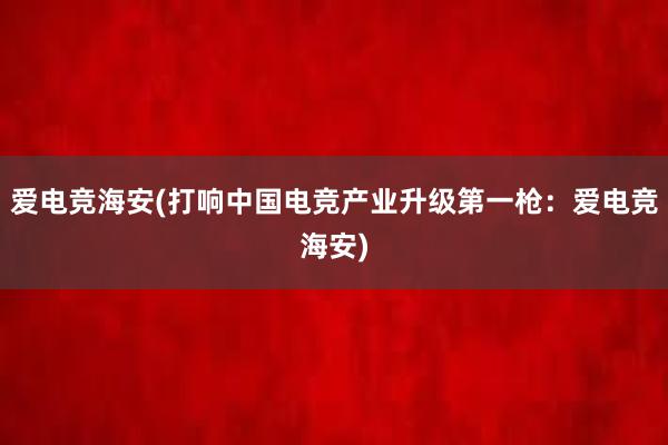 爱电竞海安(打响中国电竞产业升级第一枪：爱电竞海安)