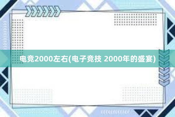 电竞2000左右(电子竞技 2000年的盛宴)