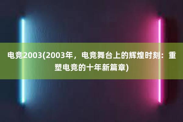 电竞2003(2003年，电竞舞台上的辉煌时刻：重塑电竞的十年新篇章)