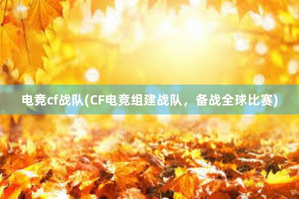 电竞cf战队(CF电竞组建战队，备战全球比赛)