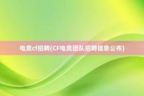 电竞cf招聘(CF电竞团队招聘信息公布)