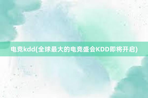 电竞kdd(全球最大的电竞盛会KDD即将开启)