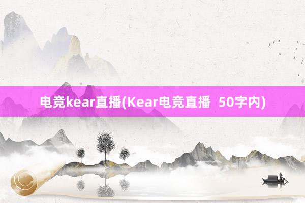 电竞kear直播(Kear电竞直播  50字内)