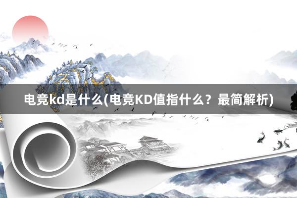 电竞kd是什么(电竞KD值指什么？最简解析)