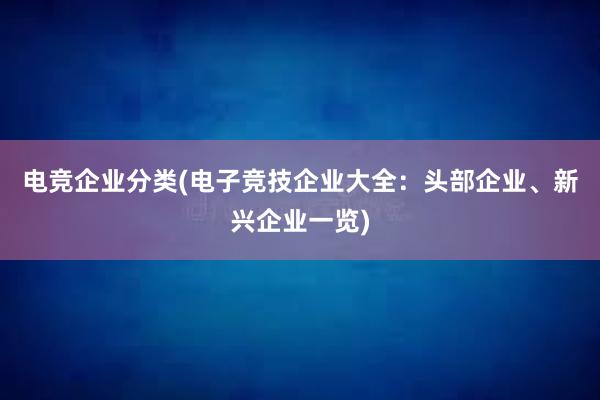 电竞企业分类(电子竞技企业大全：头部企业、新兴企业一览)