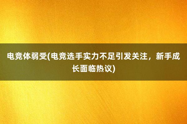 电竞体弱受(电竞选手实力不足引发关注，新手成长面临热议)