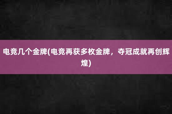 电竞几个金牌(电竞再获多枚金牌，夺冠成就再创辉煌)