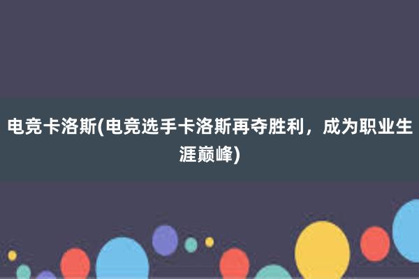 电竞卡洛斯(电竞选手卡洛斯再夺胜利，成为职业生涯巅峰)