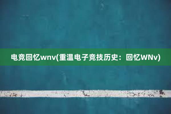 电竞回忆wnv(重温电子竞技历史：回忆WNv)