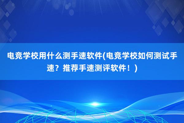 电竞学校用什么测手速软件(电竞学校如何测试手速？推荐手速测评软件！)