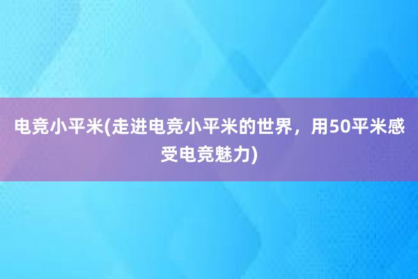 电竞小平米(走进电竞小平米的世界，用50平米感受电竞魅力)