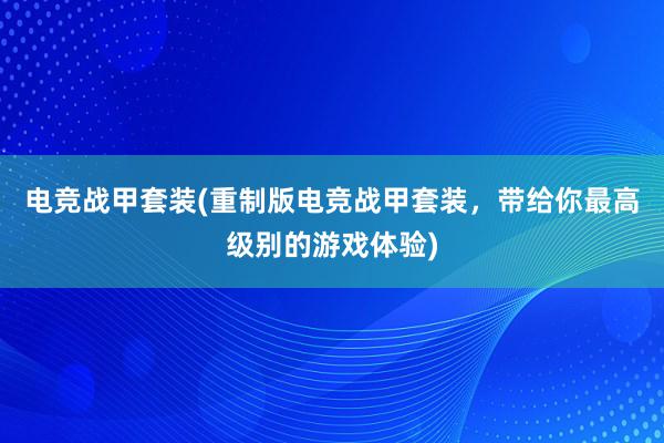 电竞战甲套装(重制版电竞战甲套装，带给你最高级别的游戏体验)