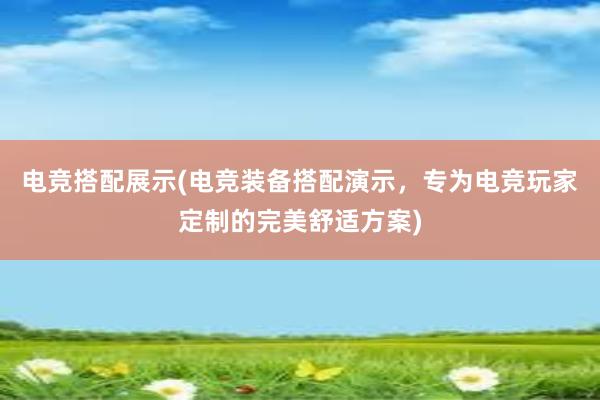 电竞搭配展示(电竞装备搭配演示，专为电竞玩家定制的完美舒适方案)