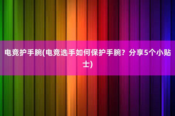 电竞护手腕(电竞选手如何保护手腕？分享5个小贴士)