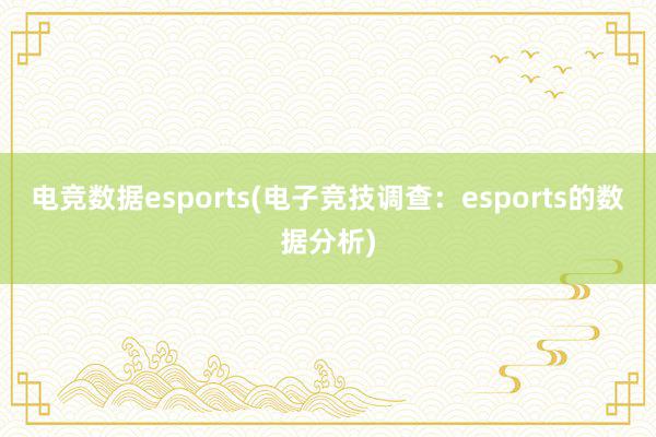 电竞数据esports(电子竞技调查：esports的数据分析)