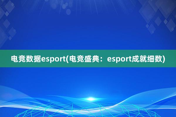 电竞数据esport(电竞盛典：esport成就细数)