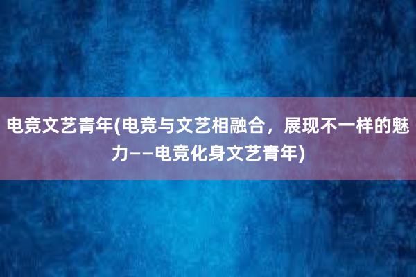 电竞文艺青年(电竞与文艺相融合，展现不一样的魅力——电竞化身文艺青年)