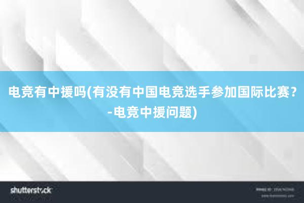 电竞有中援吗(有没有中国电竞选手参加国际比赛？-电竞中援问题)