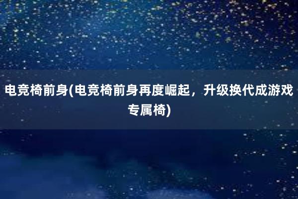 电竞椅前身(电竞椅前身再度崛起，升级换代成游戏专属椅)