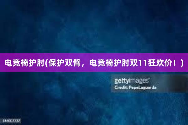 电竞椅护肘(保护双臂，电竞椅护肘双11狂欢价！)