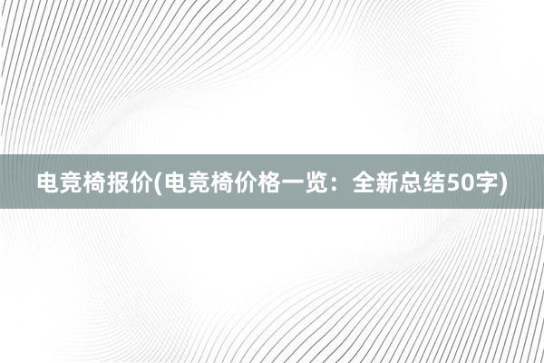 电竞椅报价(电竞椅价格一览：全新总结50字)