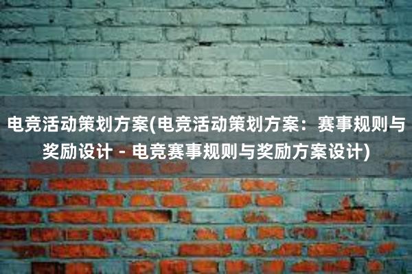 电竞活动策划方案(电竞活动策划方案：赛事规则与奖励设计 - 电竞赛事规则与奖励方案设计)