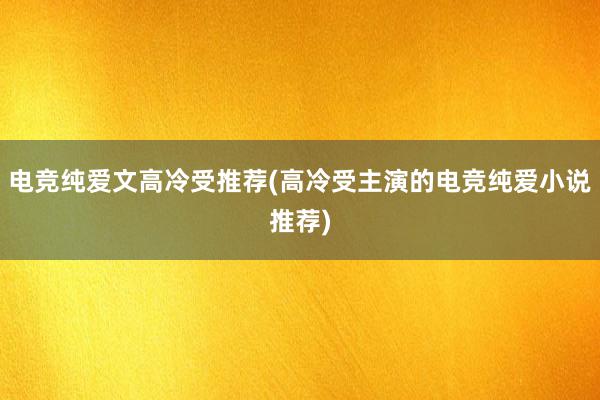 电竞纯爱文高冷受推荐(高冷受主演的电竞纯爱小说推荐)