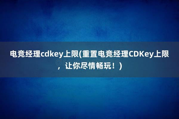 电竞经理cdkey上限(重置电竞经理CDKey上限，让你尽情畅玩！)