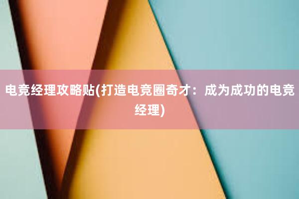 电竞经理攻略贴(打造电竞圈奇才：成为成功的电竞经理)