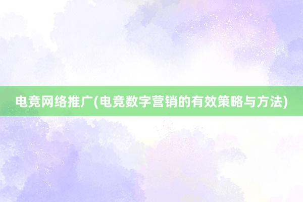 电竞网络推广(电竞数字营销的有效策略与方法)