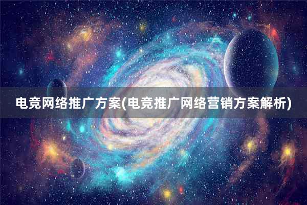 电竞网络推广方案(电竞推广网络营销方案解析)