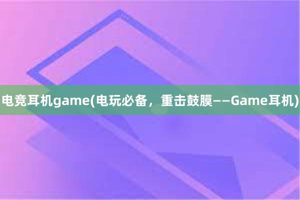 电竞耳机game(电玩必备，重击鼓膜——Game耳机)