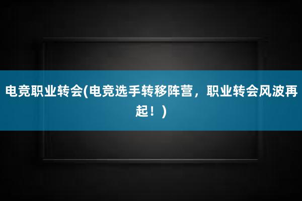 电竞职业转会(电竞选手转移阵营，职业转会风波再起！)