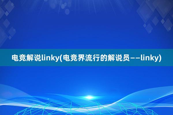 电竞解说linky(电竞界流行的解说员——linky)