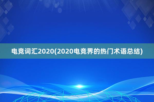 电竞词汇2020(2020电竞界的热门术语总结)