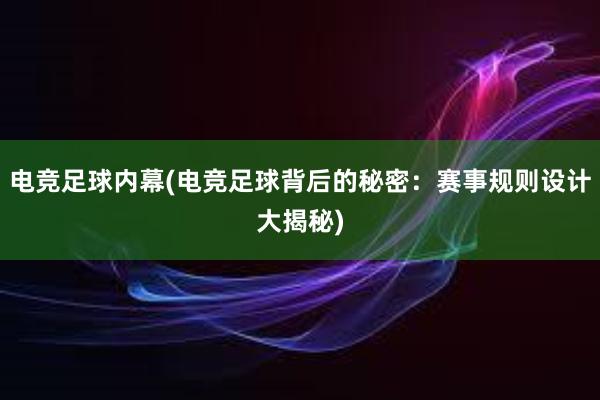 电竞足球内幕(电竞足球背后的秘密：赛事规则设计大揭秘)