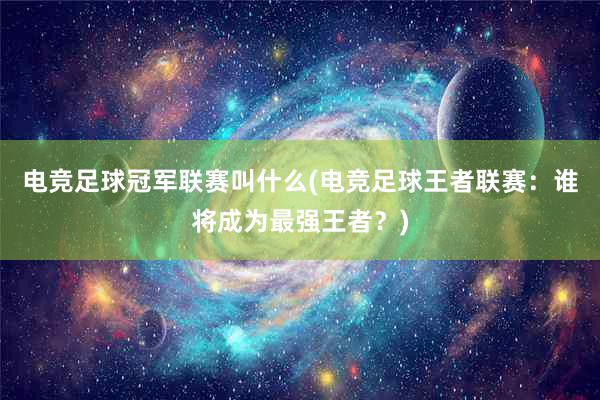 电竞足球冠军联赛叫什么(电竞足球王者联赛：谁将成为最强王者？)