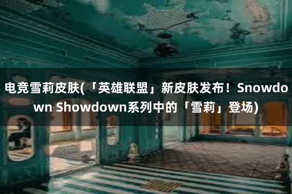 电竞雪莉皮肤(「英雄联盟」新皮肤发布！Snowdown Showdown系列中的「雪莉」登场)