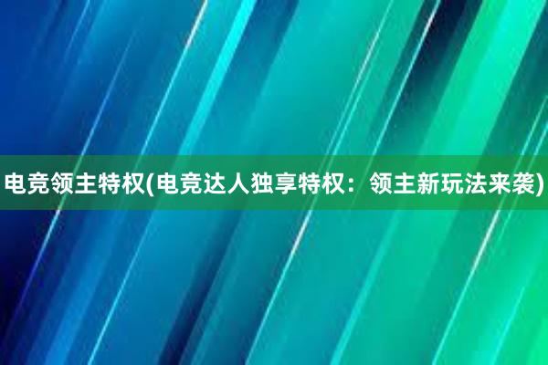 电竞领主特权(电竞达人独享特权：领主新玩法来袭)