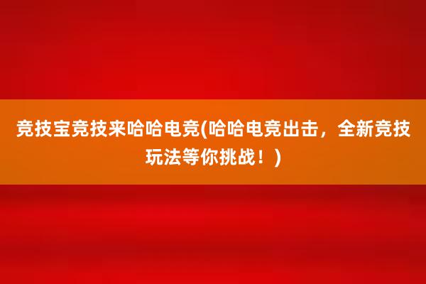 竞技宝竞技来哈哈电竞(哈哈电竞出击，全新竞技玩法等你挑战！)