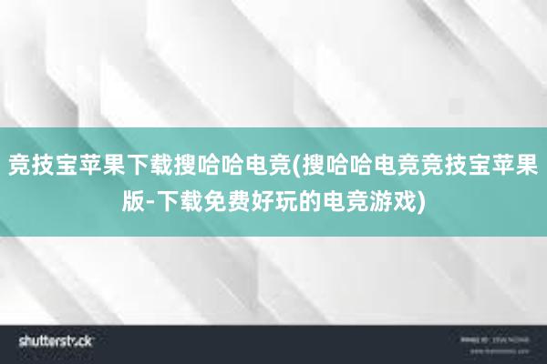 竞技宝苹果下载搜哈哈电竞(搜哈哈电竞竞技宝苹果版-下载免费好玩的电竞游戏)