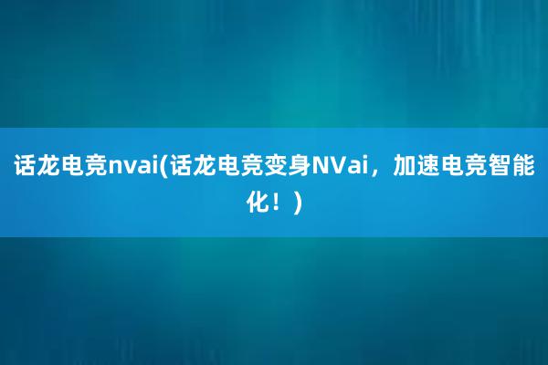 话龙电竞nvai(话龙电竞变身NVai，加速电竞智能化！)