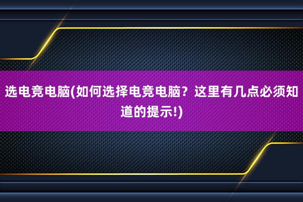 选电竞电脑(如何选择电竞电脑？这里有几点必须知道的提示!)