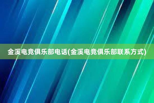 金溪电竞俱乐部电话(金溪电竞俱乐部联系方式)