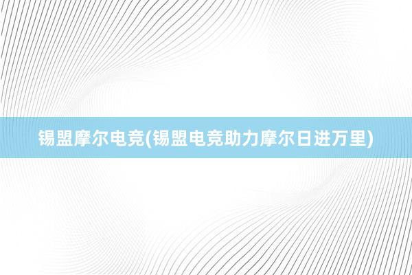 锡盟摩尔电竞(锡盟电竞助力摩尔日进万里)