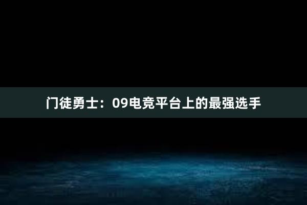 门徒勇士：09电竞平台上的最强选手