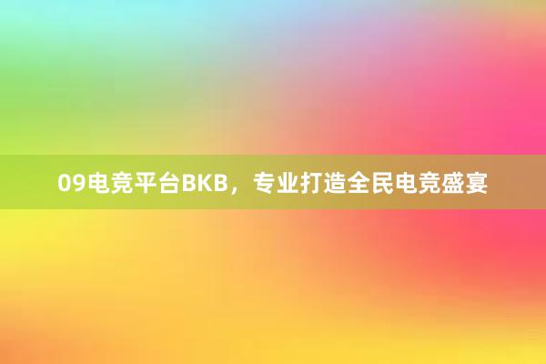 09电竞平台BKB，专业打造全民电竞盛宴