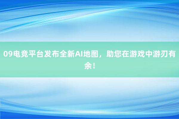 09电竞平台发布全新AI地图，助您在游戏中游刃有余！