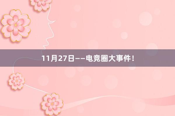 11月27日——电竞圈大事件！